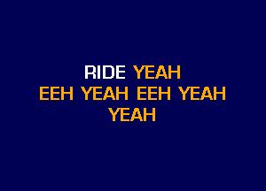 RIDE YEAH
EEH YEAH EEH YEAH

YEAH