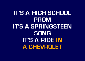 ITS A HIGH SCHOOL
PROM
ITS A SPRINGSTEEN
SONG
IT'S A RIDE IN
A CHEVROLET