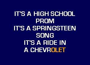 ITS A HIGH SCHOOL
PROM
ITS A SPRINGSTEEN
SONG
IT'S A RIDE IN
A CHEVROLET