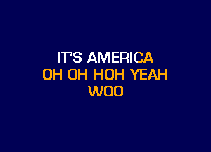 IT'S AMERICA
OH OH HOH YEAH

W00