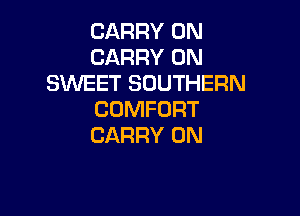 CARRY 0N
CARRY 0N
SWEET SOUTHERN

COMFORT
CARRY 0N