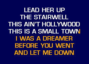 LEAD HER UP
THE STAIRWELL
THIS AIN'T HOLLYWOOD
THIS IS A SMALL TOWN
I WAS A DREAMER
BEFORE YOU WENT
AND LET ME DOWN