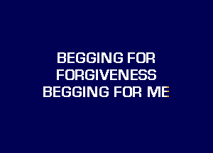 BEGGING FUR
FORGIVENESS

BEGGING FOR ME