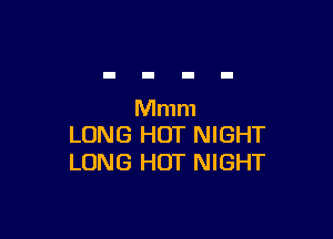 Mmm

LONG HOT NIGHT
LONG HOT NIGHT