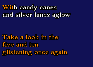 XVith candy canes
and silver lanes aglow

Take a look in the
five and ten
glistening once again