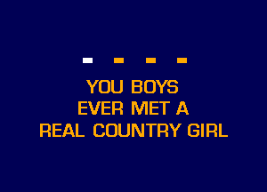YOU BOYS

EVER MET A
REAL COUNTRY GIRL