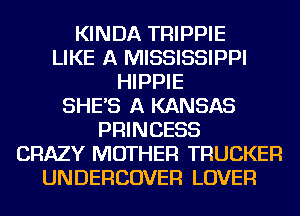 KINDA TRIPPIE
LIKE A MISSISSIPPI
HIPPIE
SHE'S A KANSAS
PRINCESS
CRAZY MOTHER TRUCKER
UNDERCOVER LOVER