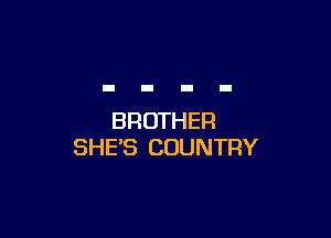BROTHER
SHE'S COUNTRY