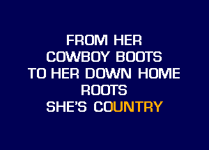 FROM HER
COWBOY BOOTS
TO HER DOWN HUME
ROOTS
SHE'S COUNTRY