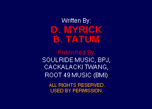 SOULRIDE MUSIC, BPJ,
CACKALACKITWANG,

ROOT 49 MUSIC (BMI)

ALL RIGHTS RESERVED
USED BY PERMISSION