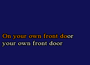 On your own front door
your own front door