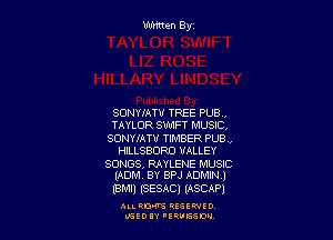 SONYIATU TREE PUB ..

TAYLOR SWFT MUSIC.

SONYMTV TIMBER PUB.,
HILLSBORD VALLEY

SONGS, RAYLENE MUSIC
(ABBA BY BPJ ADMIN)

(BM!) (sssncl (ASCAP)

ALI. QM RESIWIO
USED 'ERVEEDV