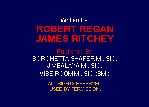 Written By

BORCHETTA SHAFER MUSIC,
JIMBALAYA MUSIC,

VIBE ROOM MUSIC (BMI)

ALL RIGHTS RESERVED
USED BY PENAISSION