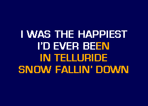 I WAS THE HAPPIEST
I'D EVER BEEN
IN TELLURIDE
SNOW FALLIN' DOWN