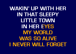 WAKIN' UP WITH HER
IN THAT SLEEPY
LI'ITLE TOWN
IN HER EYES
MY WORLD
WAS 50 ALIVE
I NEVER WILL FORGET