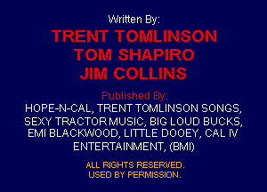 Written Byi

HOPE-N-CAL, TRENT TOMLINSON SONGS,

SEXY TRACTORMUSIC, BIG LOUD BUCKS,
EMI BLACKWOOD, LITTLE DOOEY, CAL IV

ENTE RTAINMENT, (BMI)

ALL RIGHTS RESERVED.
USED BY PERMISSION.