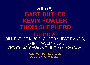 Written Byi

BILL BUTLERMUSIC, CHERRY HEARTMUSIC,

KEVIN FOWLERMUSIC,
CROSS KEYS PUB, 00., INC. (BMI) (ASCAP)

ALL RIGHTS RESERVED.
USED BY PERMISSION.