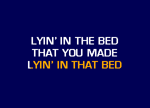 LYIN' IN THE BED
THAT YOU MADE

LYIN' IN THAT BED
