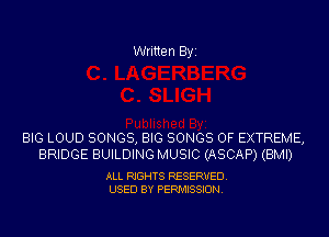 Written Byi

BIG LOUD SONGS, BIG SONGS OF EXTREME,
BRIDGE BUILDING MUSIC (ASCAP) (BMI)

ALL RIGHTS RESERVED.
USED BY PERMISSION.
