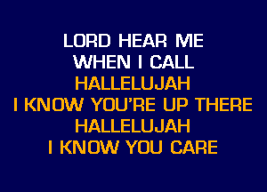 LORD HEAR ME
WHEN I CALL
HALLELUJAH

I KNOW YOU'RE UP THERE
HALLELUJAH
I KNOW YOU CARE
