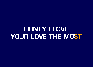 HON EY I LOVE

YOUR LOVE THE MOST