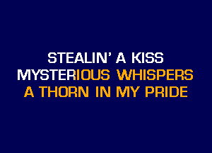 STEALIN' A KISS
MYSTERIOUS WHISPERS
A THORN IN MY PRIDE