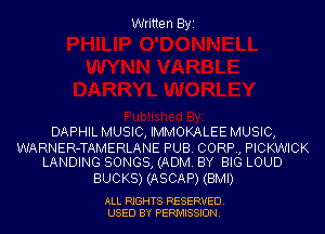 Written Byi

DAPHIL MUSIC, IMMOKALEE MUSIC,

WARNER-TAMERLANE PUB. CORP, PICKWICK
LANDING SONGS, (ADM. BY BIG LOUD

BUCKS) (ASCAP) (BMI)

ALL RIGHTS RESERVED.
USED BY PERMISSION.