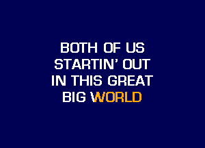 BOTH OF US
STARTIN' OUT

IN THIS GREAT
BIG WORLD