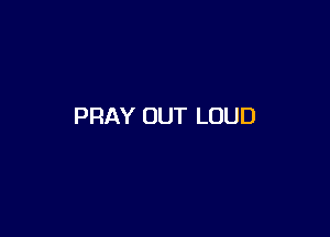 PRAY OUT LOUD