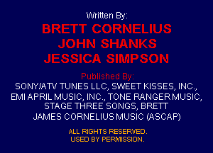 Written Byi

SONYIATV TUNES LLC, SWEET KISSES, INC,

EMI APRIL MUSIC, INC, TONE RANGERMUSIC,
STAGE THREE SONGS, BRETT

JAMES CORNELIUS MUSIC (ASCAP)

ALL RIGHTS RESERVED.
USED BY PERMISSION.