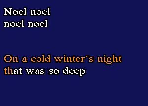 Noel noel
noelnoel

On a cold winter's night
that was so deep