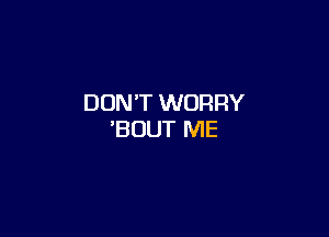 DON'T WORRY

'BUUT ME