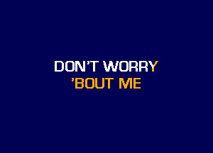 DON'T WORRY

'BUUT ME