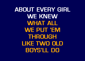 ABOUT EVERY GIRL
WE KNEW
WHAT ALL

WE PUT 'EM

THROUGH
LIKE TWO OLD
BOYS'LL DO