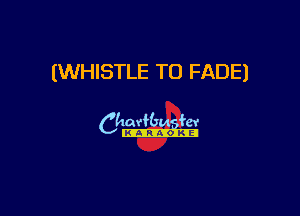 (WHISTLE TO FADE)

Ch-s.