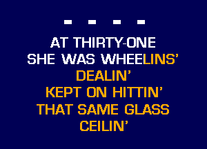 AT THIRTY-ONE
SHE WAS WHEELINS'
DEALIN'

KEPT ON HI'ITIN'
THAT SAME GLASS
CEILIN'