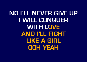NU I'LL NEVER GIVE UP
I WILL CONGUER
WITH LOVE
AND I'LL FIGHT
LIKE A GIRL
OOH YEAH