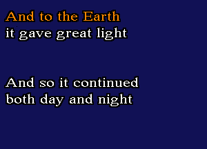 And to the Earth
it gave great light

And so it continued
both day and night