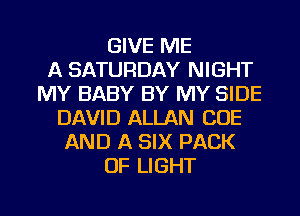 GIVE ME
A SATURDAY NIGHT
MY BABY BY MY SIDE
DAVID ALLAN COE
AND A SIX PACK
OF LIGHT

g
