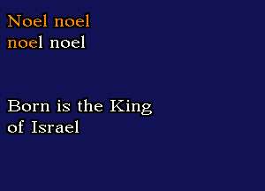 Noel noel
noelnoel

Born is the King
of Israel