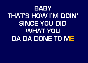 BABY
THAT'S HOW PM DOIN'
SINCE YOU DID
WHAT YOU

DA DA DUNE TO ME