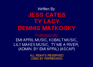 Written Byz

EMI APRIL MUSIC, KOBALTMUSIC,

LILY MAKES MUSIC, TY ME A RIVER,
(ADMIN, BY EMI APRIL) (ASCAP)

ALL RIGHTS RESERVED
USED BY PERMISSJON