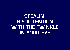 STEALIN'
HIS AWENTION

WITH THE TWINKLE
IN YOUR EYE