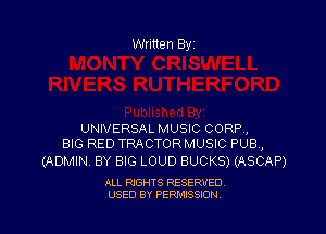 Written Byi

UNIVERSAL MUSIC CORP,
BIG RED TRACTORMUSIC PUB,

(ADMIN. BY BIG LOUD BUCKS) (ASCAP)

ALL RIGHTS RESERVED.
USED BY PERMISSION