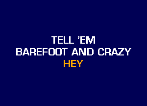 TELL 'EM
BAREFODT AND CRAZY

HEY