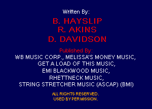 Written Byz

WB MUSIC CORP, MELISSA'S MONEY MUSIC,
GETA LOAD OF THIS MUSIC,

EMI BLACKWOOD MUSIC,
RHETTNECK MUSIC,
STRING STRETCHER MUSIC (ASCAP) (BMI)

Ill moms RESERxEO
USED BY VER IDSSOON