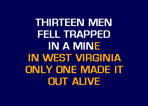 THIRTEEN MEN
FELL TRAPPED
IN A MINE
IN WEST VIRGINIA
ONLY ONE MADE IT
OUT ALIVE

g