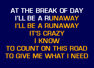 AT THE BREAK OF DAY
I'LL BE A RUNAWAY
I'LL BE A RUNAWAY

IT'S CRAZY
I KNOW
TO COUNT ON THIS ROAD
TO GIVE ME WHAT I NEED