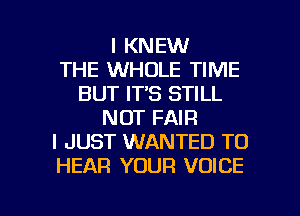 I KNEW
THE WHOLE TIME
BUT IT'S STILL
NOT FAIR
I JUST WANTED TO
HEAR YOUR VOICE

g