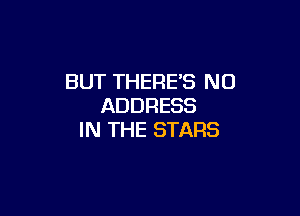 BUT THERE'S N0
ADDRESS

IN THE STARS
